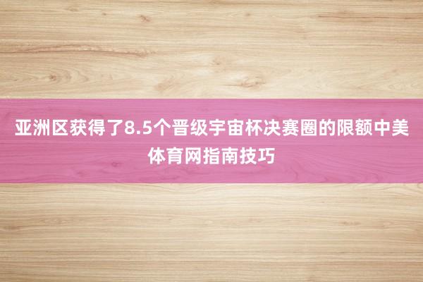 亚洲区获得了8.5个晋级宇宙杯决赛圈的限额中美体育网指南技巧