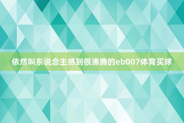 依然叫东说念主感到很沸腾的eb007体育买球