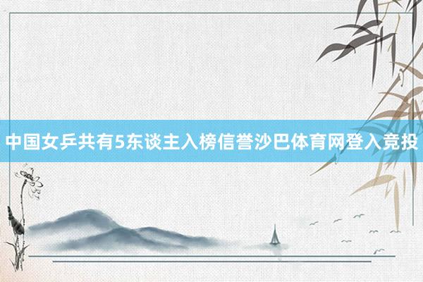 中国女乒共有5东谈主入榜信誉沙巴体育网登入竞投