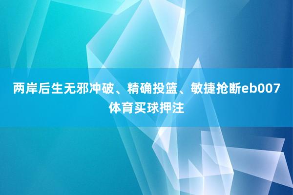 两岸后生无邪冲破、精确投篮、敏捷抢断eb007体育买球押注