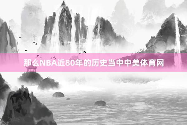 那么NBA近80年的历史当中中美体育网