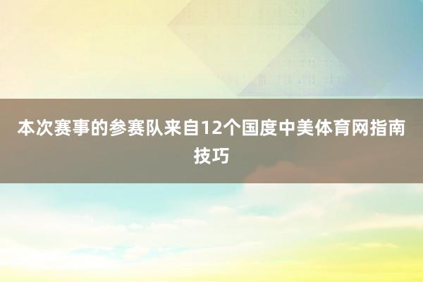 本次赛事的参赛队来自12个国度中美体育网指南技巧