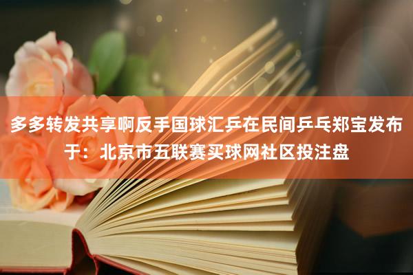 多多转发共享啊反手国球汇乒在民间乒乓郑宝发布于：北京市五联赛买球网社区投注盘