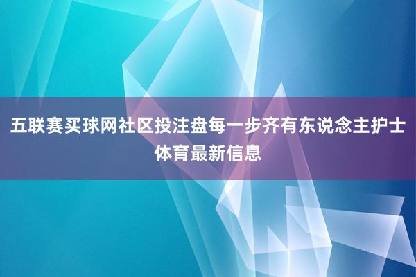 五联赛买球网社区投注盘每一步齐有东说念主护士体育最新信息