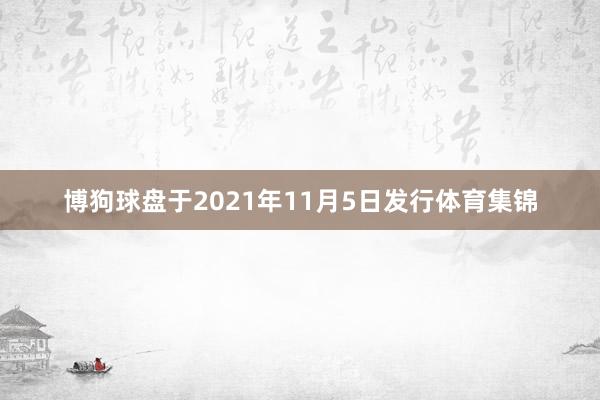 博狗球盘于2021年11月5日发行体育集锦