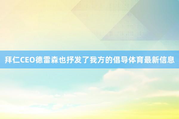 拜仁CEO德雷森也抒发了我方的倡导体育最新信息