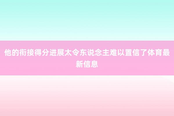 他的衔接得分进展太令东说念主难以置信了体育最新信息