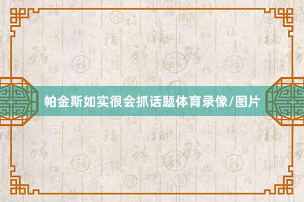 帕金斯如实很会抓话题体育录像/图片