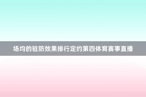 场均的驻防效果排行定约第四体育赛事直播