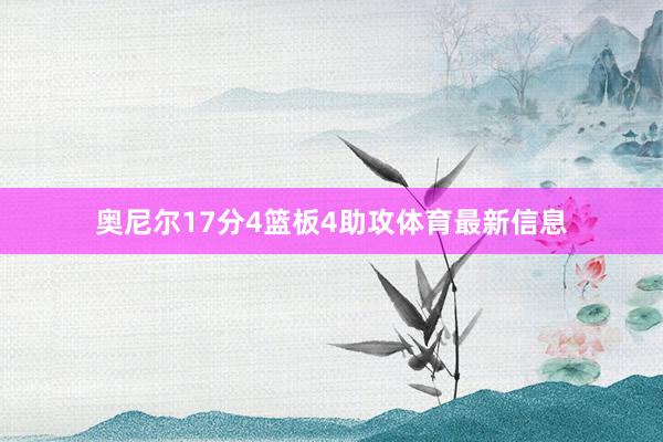 奥尼尔17分4篮板4助攻体育最新信息