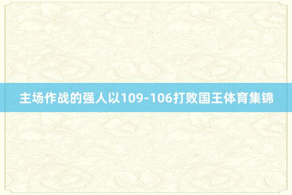 主场作战的强人以109-106打败国王体育集锦