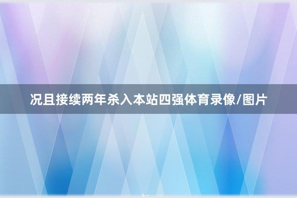 况且接续两年杀入本站四强体育录像/图片