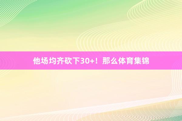 他场均齐砍下30+！那么体育集锦