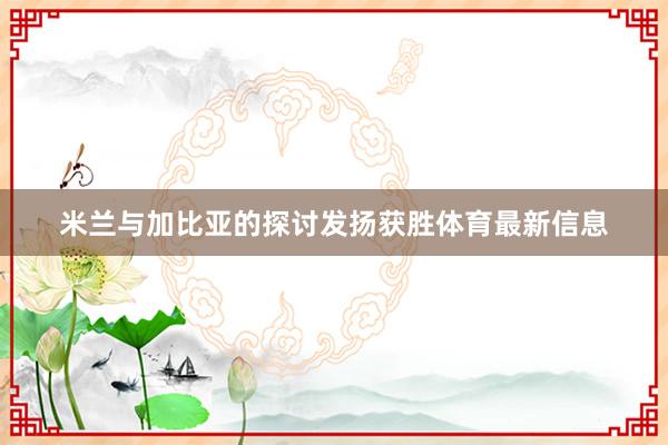 米兰与加比亚的探讨发扬获胜体育最新信息