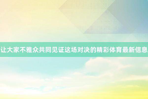 让大家不雅众共同见证这场对决的精彩体育最新信息