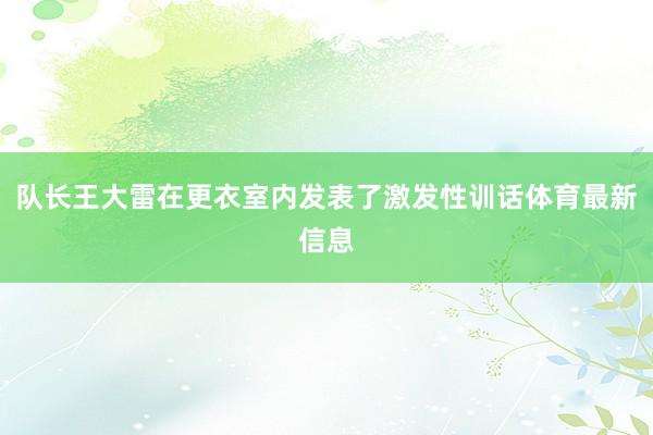 队长王大雷在更衣室内发表了激发性训话体育最新信息