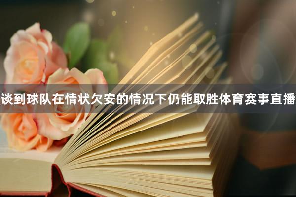 谈到球队在情状欠安的情况下仍能取胜体育赛事直播