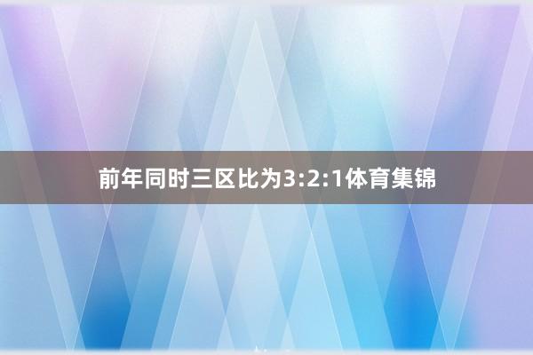 前年同时三区比为3:2:1体育集锦