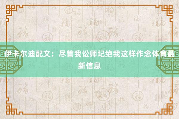 伊卡尔迪配文：尽管我讼师圮绝我这样作念体育最新信息