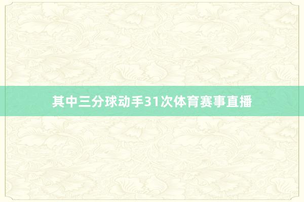 其中三分球动手31次体育赛事直播