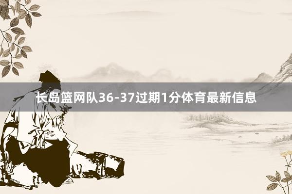 长岛篮网队36-37过期1分体育最新信息