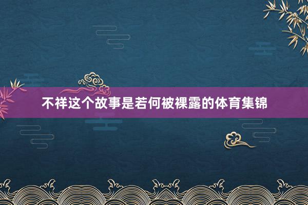 不祥这个故事是若何被裸露的体育集锦