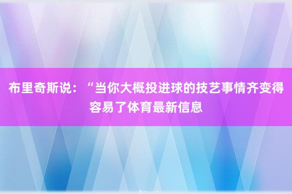 布里奇斯说：“当你大概投进球的技艺事情齐变得容易了体育最新信息