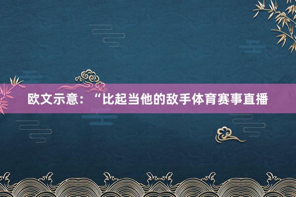 欧文示意：“比起当他的敌手体育赛事直播