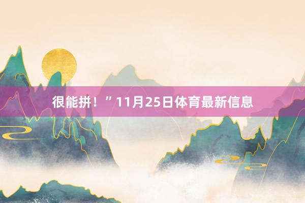 很能拼！”11月25日体育最新信息