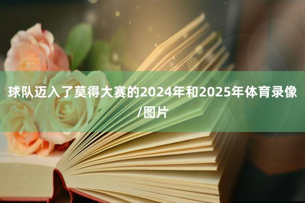 球队迈入了莫得大赛的2024年和2025年体育录像/图片