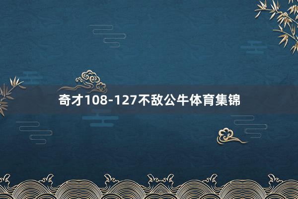 奇才108-127不敌公牛体育集锦