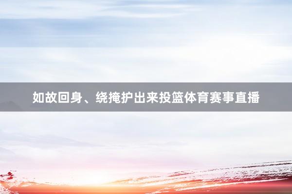 如故回身、绕掩护出来投篮体育赛事直播