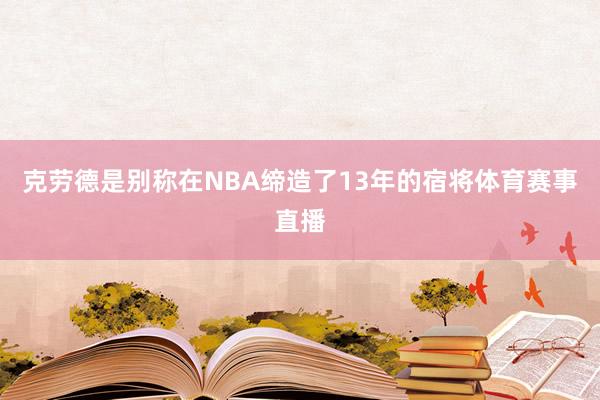 克劳德是别称在NBA缔造了13年的宿将体育赛事直播