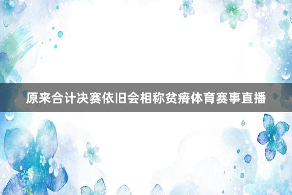 原来合计决赛依旧会相称贫瘠体育赛事直播