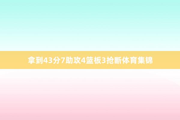 拿到43分7助攻4篮板3抢断体育集锦