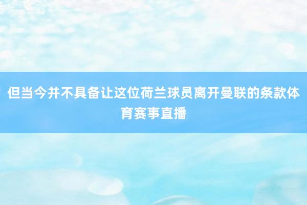 但当今并不具备让这位荷兰球员离开曼联的条款体育赛事直播