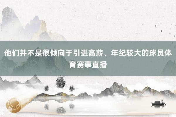 他们并不是很倾向于引进高薪、年纪较大的球员体育赛事直播