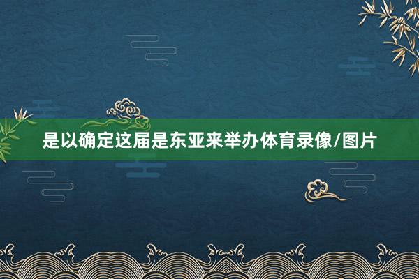 是以确定这届是东亚来举办体育录像/图片