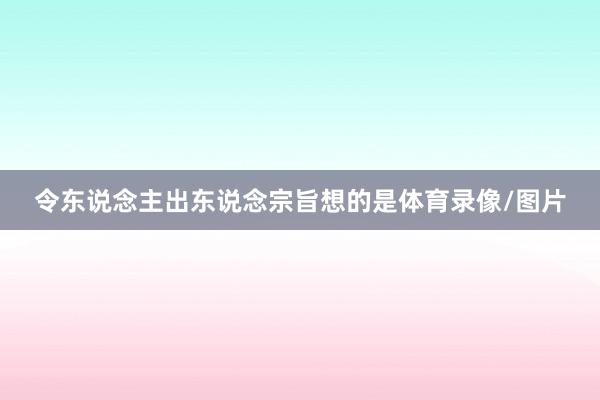 令东说念主出东说念宗旨想的是体育录像/图片