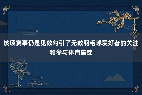 该项赛事仍是见效勾引了无数羽毛球爱好者的关注和参与体育集锦