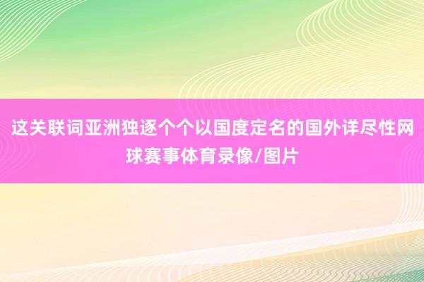 这关联词亚洲独逐个个以国度定名的国外详尽性网球赛事体育录像/图片