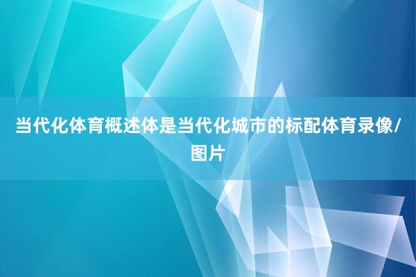 当代化体育概述体是当代化城市的标配体育录像/图片