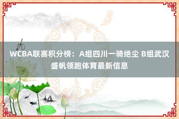 WCBA联赛积分榜：A组四川一骑绝尘 B组武汉盛帆领跑体育最新信息