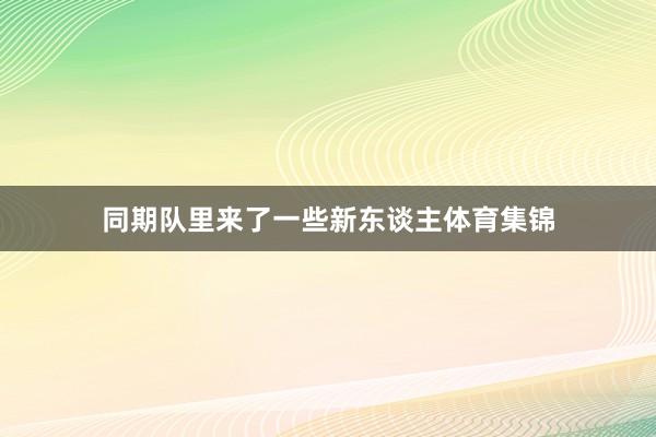 同期队里来了一些新东谈主体育集锦