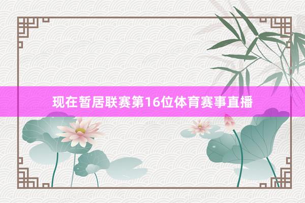 现在暂居联赛第16位体育赛事直播