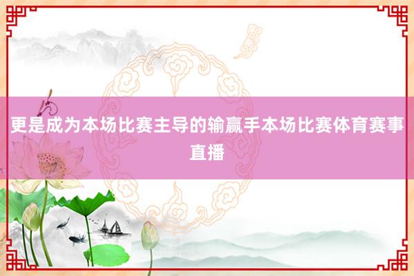 更是成为本场比赛主导的输赢手本场比赛体育赛事直播