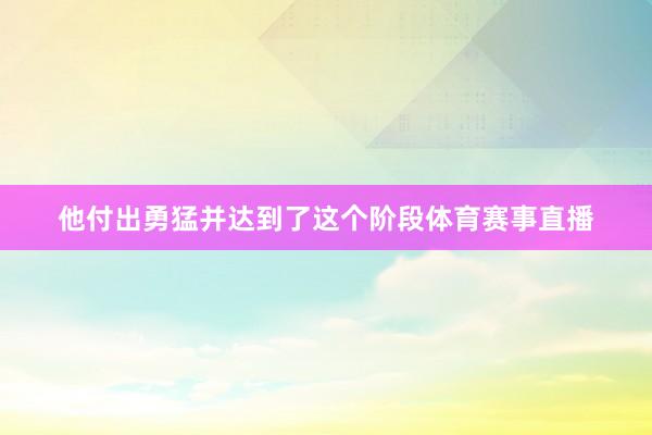 他付出勇猛并达到了这个阶段体育赛事直播