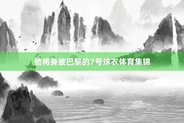 他将身披巴黎的7号球衣体育集锦