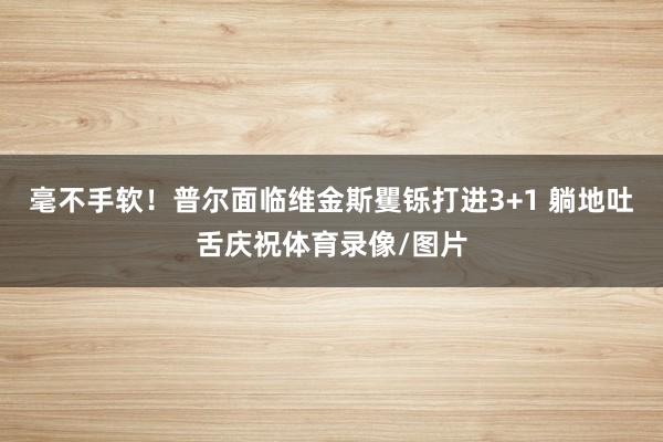 毫不手软！普尔面临维金斯矍铄打进3+1 躺地吐舌庆祝体育录像/图片