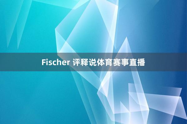 Fischer 评释说体育赛事直播